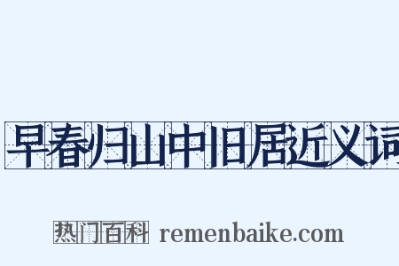 早春归山中旧居近义词是什么意思的图片